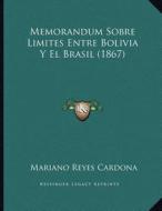 Memorandum Sobre Limites Entre Bolivia y El Brasil (1867) di Mariano Reyes Cardona edito da Kessinger Publishing