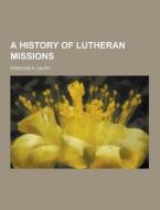 A History Of Lutheran Missions di Preston a Laury edito da Theclassics.us