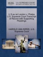 U S Ex Rel London V. Phelps U.s. Supreme Court Transcript Of Record With Supporting Pleadings di Harold Van Riper edito da Gale, U.s. Supreme Court Records