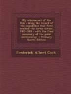My Attainment of the Pole: Being the Record of the Expedition That First Reached the Boreal Center, 1907-1909: With the Final Summary of the Pola di Frederick Albert Cook edito da Nabu Press