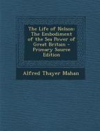 The Life of Nelson: The Embodiment of the Sea Power of Great Britain di Alfred Thayer Mahan edito da Nabu Press