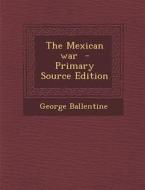 The Mexican War di George Ballentine edito da Nabu Press