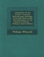 Indications of the Creator: Extracts, Bearing Upon Theology, from the History and the Philosophy of the Inductive Sciences. di William Whewell edito da Nabu Press