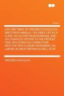 Life and Times of Frederick Douglass, Written by Himself di Frederick Douglass edito da HardPress Publishing