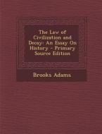 The Law of Civilization and Decay: An Essay on History - Primary Source Edition di Brooks Adams edito da Nabu Press