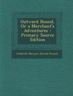 Outward Bound, or a Merchant's Adventures - Primary Source Edition di Frederick Marryat, Edward Howard edito da Nabu Press