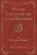 Walter Evelyn, Or The Long Minority, Vol. 1 Of 3 (classic Reprint) di Unknown Author edito da Forgotten Books