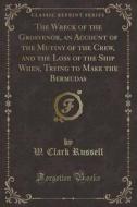 The Wreck Of The Grosvenor, An Account Of The Mutiny Of The Crew, And The Loss Of The Ship When, Trying To Make The Bermudas (classic Reprint) di W Clark Russell edito da Forgotten Books
