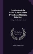 Catalogue Of The Cases Of Birds In The Dyke Road Museum, Brighton di Edward Thomas Booth edito da Palala Press