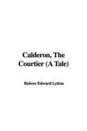 Calderon, the Courtier (a Tale) di Edward Bulwer Lytton Lytton edito da IndyPublish.com