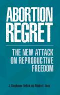 Abortion Regret: The New Attack on Reproductive Freedom di J. Shoshanna Ehrlich, Alesha Doan edito da PRAEGER FREDERICK A