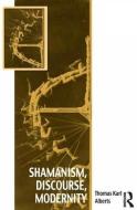 Shamanism, Discourse, Modernity di Thomas Karl Alberts edito da Taylor & Francis Ltd