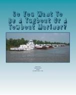 So You Want to Be a Tugboat or a Towboat Mariner?: Volume: One Towboat Careers! di Capt David L. Cole edito da Createspace