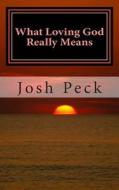 What Loving God Really Means: A Ministudy Ministry Book di Josh Peck edito da Createspace