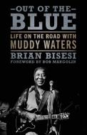 Out of the Blue: Life on the Road with Muddy Waters di Brian Bisesi edito da UNIV PR OF MISSISSIPPI