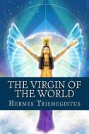 The Virgin of the World di Hermes Mercurius Trismegistus edito da Createspace