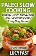 Paleo Slow Cooking: Healthy Gluten Free & Paleo Slow Cooker Recipes for Crazy Busy People di Lucy Fast edito da Createspace