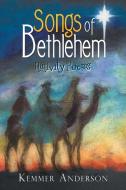 Songs of Bethlehem di Kemmer Anderson edito da Xlibris