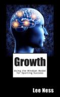 Growth: Using the Mindset Model for Sporting Success di Lee Ness edito da Createspace