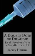 A Double Dose of Dilaudid: Real Stories from a Small-Town Er di Kerry Hamm edito da Createspace