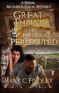 The Great Thirst Part Four: Persecuted: A Serial Archaeological Mystery di Mary C. Findley edito da Createspace