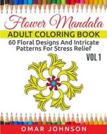 Flower Mandala Adult Coloring Book Vol 1: 60 Floral Designs and Intricate Patterns for Stress Relief di Omar Johnson edito da Createspace