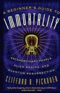 A Beginner's Guide to Immortality: Extraordinary People, Alien Brains, and Quantum Resurrection di Clifford A. Pickover edito da THUNDERS MOUTH PRESS