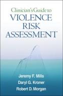 Clinician's Guide to Violence Risk Assessment di Jeremy F. Mills, Daryl G. Kroner, Robert D. Morgan edito da GUILFORD PUBN