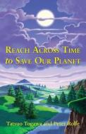 Reach Across Time to Save Our Planet di Tatsuo Togawa, Peter Rolfe edito da Grosvenor House Publishing Limited
