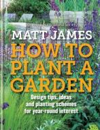 RHS How to Plant a Garden di Matt James, Royal Horticultural Society edito da Octopus Publishing Group