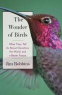 The Wonder of Birds: What They Tell Us About Ourselves, the World, and a Better Future di Jim Robbins edito da Black Inc.
