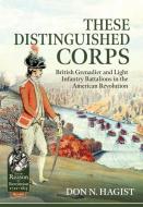 These Distinguished Corps: British Grenadier and Light Infantry Battalions in the American Revolution di Don N. Hagist edito da HELION & CO