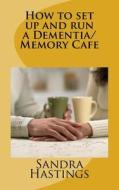 How to Set Up and Run a Dementia Memory Cafe di Sandra J. Hastings edito da Createspace Independent Publishing Platform