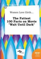 Women Love Girth... the Fattest 100 Facts on Movie Wait Until Dark di Matthew Manning edito da LIGHTNING SOURCE INC