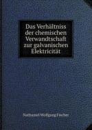Das Verhaltniss Der Chemischen Verwandtschaft Zur Galvanischen Elektricitat di Nathaniel Wolfgang Fischer edito da Book On Demand Ltd.