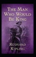 The Man Who Would Be King Annotated di Kipling Rudyard Kipling edito da Independently Published