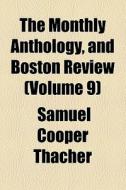The Monthly Anthology, And Boston Review (volume 9) di Anthology Society, Samuel Cooper Thacher edito da General Books Llc