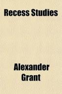 Recess Studies di Alexander Grant, Sir Alexander Grant edito da General Books Llc