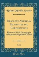 Obsolete American Securities and Corporations, Vol. 2: Illustrated with Photographs of Important Repudiated Bonds (Classic Reprint) di Roland Mulville Smythe edito da Forgotten Books