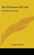 The Pleasures Of Life: And Other Poems di George Hickling edito da Kessinger Publishing, Llc