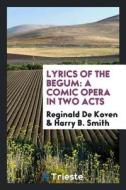 Lyrics of the Begum: A Comic Opera in Two Acts di Reginald De Koven, Harry B. Smith edito da LIGHTNING SOURCE INC