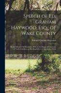 Speech Of Ed. Graham Haywood, Esq., Of Wake County di Haywood Edward Graham Haywood edito da Legare Street Press