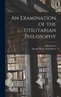 An Examination of the Utilitarian Philosophy di Joseph Bickersteth Mayor, John Grote edito da LEGARE STREET PR