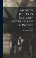 Andrew Johnson Military Governor of Tennessee di Clifton Rumery Hall edito da LEGARE STREET PR