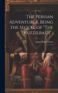 The Persian Adventurer: Being the Sequel of "The Kuzzilbash"; 1 di James Baillie Fraser edito da Creative Media Partners, LLC
