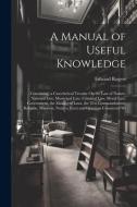 A Manual of Useful Knowledge: Containing, a Catechetical Treatise On the Law of Nature, National Law, Municipal Law, Criminal Law, Moral Law, Govern di Edward Rogers edito da LEGARE STREET PR