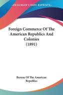 Foreign Commerce of the American Republics and Colonies (1891) di Washington Bureau of the American Republ, Bureau of the American Republics edito da Kessinger Publishing