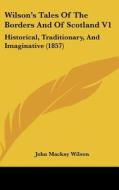Wilson's Tales of the Borders and of Scotland V1: Historical, Traditionary, and Imaginative (1857) di John MacKay Wilson edito da Kessinger Publishing