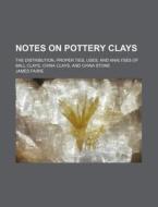 Notes on Pottery Clays; The Distribution, Proper Ties, Uses, and Analyses of Ball Clays, China Clays, and China Stone di James Fairie edito da Rarebooksclub.com
