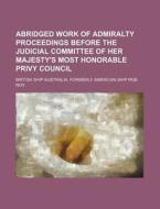 Abridged Work of Admiralty Proceedings Before the Judicial Committee of Her Majesty's Most Honorable Privy Council; British Ship Australia, Formerly A di Books Group edito da Rarebooksclub.com